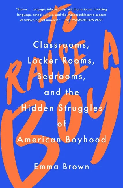 To Raise a Boy: Classrooms, Locker Rooms, Bedrooms, and the Hidden Struggles of American Boyhood - Paperback
