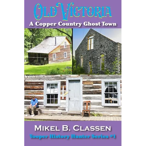 Old Victoria: A Copper Mining Ghost Town in Ontonagon County Michigan - Paperback