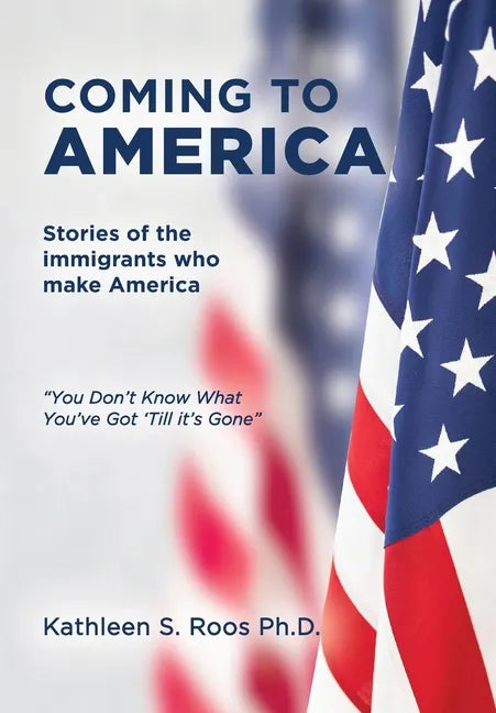 Coming to America: Stories of the immigrants who make America "You Don't Know What You've Got 'Till it's Gone" - Hardcover