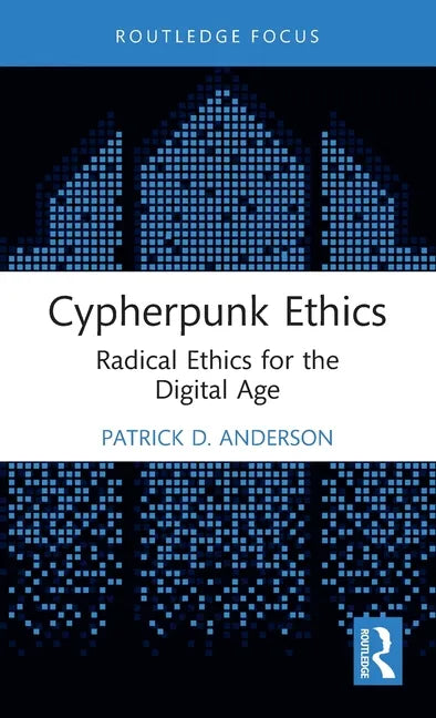 Cypherpunk Ethics: Radical Ethics for the Digital Age - Hardcover