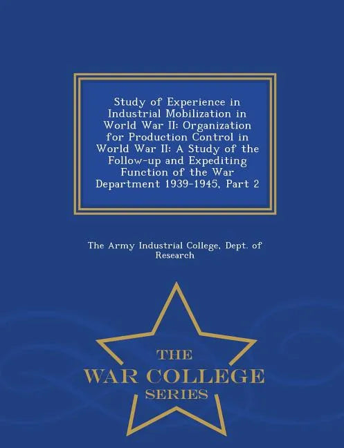 Study of Experience in Industrial Mobilization in World War II: Organization for Production Control in World War II: A Study of the Follow-Up and Expe - Paperback