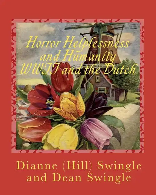 Horror Helplessness and Humanity WWII and the Dutch: The Windmills of War - Paperback