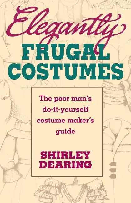 Elegantly Frugal Costumes: The Poor Man's Do-It-Yourself Costume Maker's Guide - Paperback