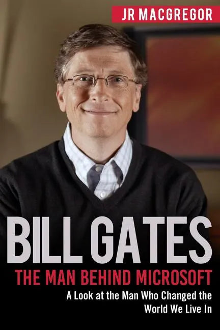 Bill Gates: The Man Behind Microsoft: A Look at the Man Who Changed the World We Live In - Paperback