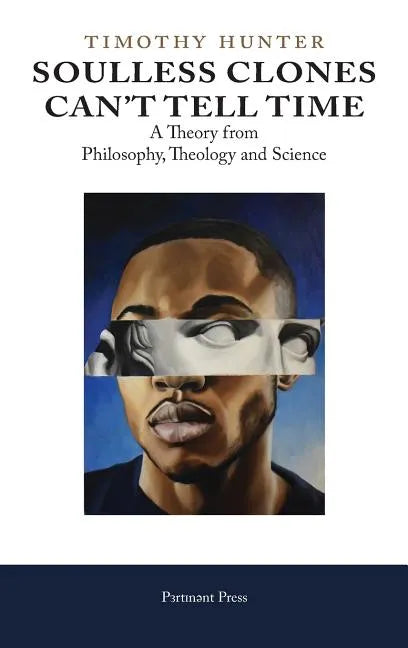 Soulless Clones Can't Tell Time: A Theory from Philosophy Theology and Science - Hardcover