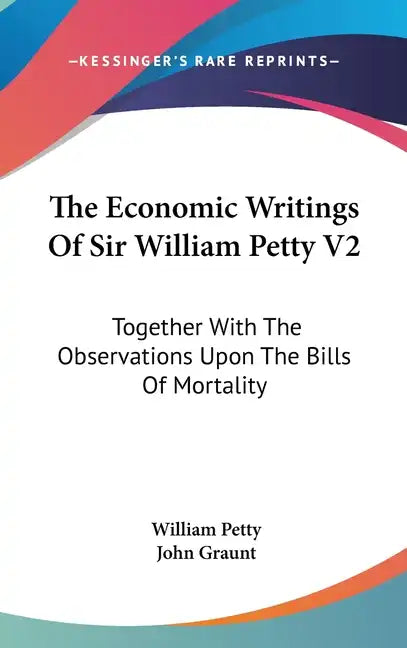 The Economic Writings Of Sir William Petty V2: Together With The Observations Upon The Bills Of Mortality - Hardcover