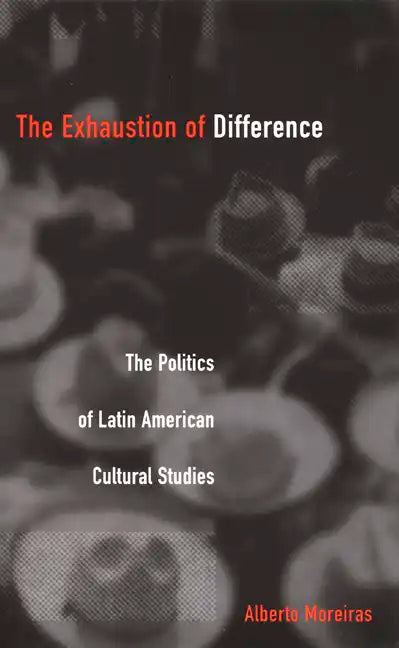 Exhaustion of Difference- PB: The Politics of Latin American Cultural Studies - Paperback