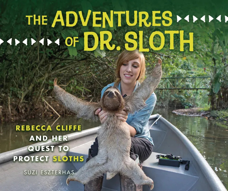 The Adventures of Dr. Sloth: Rebecca Cliffe and Her Quest to Protect Sloths - Library Binding