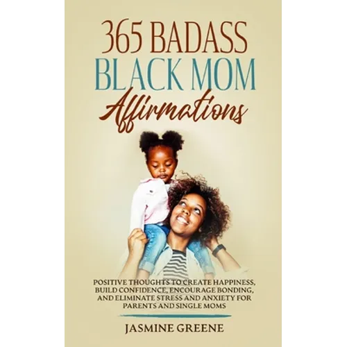 365 Badass Black Mom Affirmations: Positive Thoughts to Create Happiness, Build Confidence, Encourage Bonding, and Eliminate Stress and Anxiety for Pa - Paperback