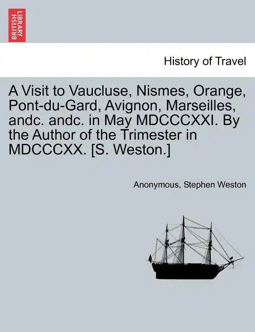 A Visit to Vaucluse, Nismes, Orange, Pont-Du-Gard, Avignon, Marseilles, Andc. Andc. in May MDCCCXXI. by the Author of the Trimester in MDCCCXX. [S. We - Paperback