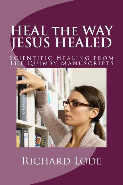 HEAL the WAY JESUS HEALED: Scientific Healing from The Quimby Manuscripts - Paperback