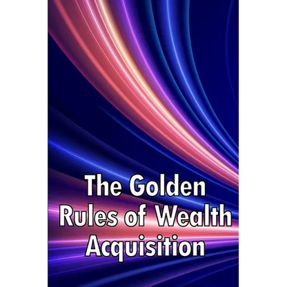 The Golden Rules of Wealth Acquisition: Make The Rules, Discover Why And How You Can Make Money - Paperback