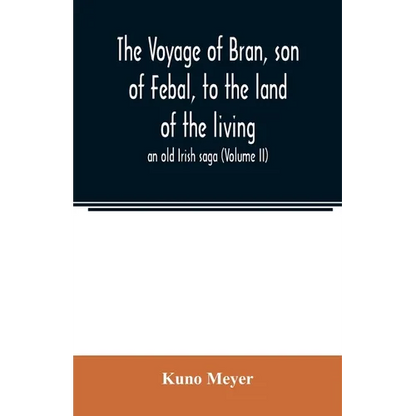 The voyage of Bran, son of Febal, to the land of the living; an old Irish saga (Volume II) - Paperback