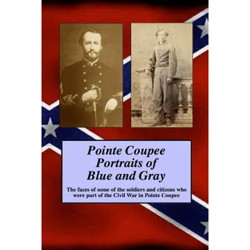 Pointe Coupee Portraits of Blue and Gray: The faces of some of the soldiers and citizens whose were part of the Civil War in Pointe Coupee - Paperback