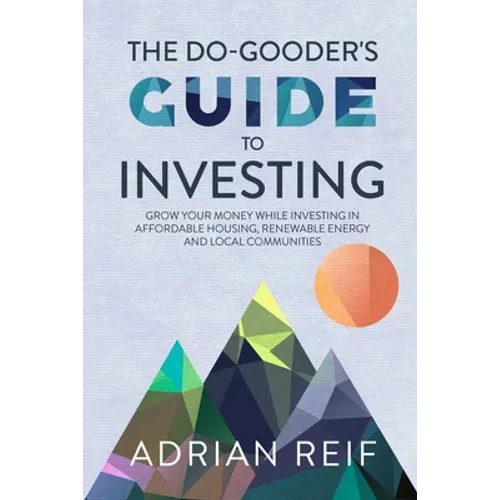 The Do Gooder's Guide to Investing: Grow Your Money While Investing in Affordable Housing, Renewable Energy, and Local Communities - Paperback