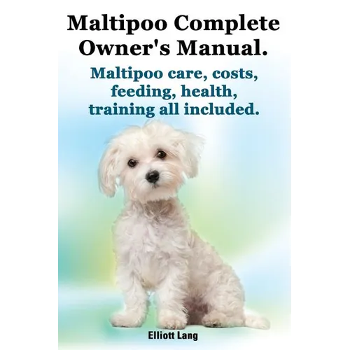 Maltipoo Complete Owner's Manual. Maltipoos Facts and Information. Maltipoo Care, Costs, Feeding, Health, Training All Included. - Paperback