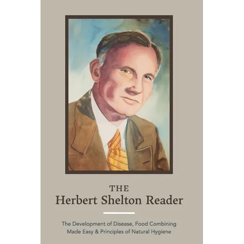 The Herbert Shelton Reader: The Development of Disease, Food Combining Made Easy & Principles of Natural Hygiene - Paperback