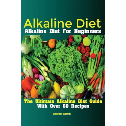 Alkaline Diet: Alkaline Diet For Beginners The Ultimate Alkaline Diet Guide With Over 60 Recipes - Paperback