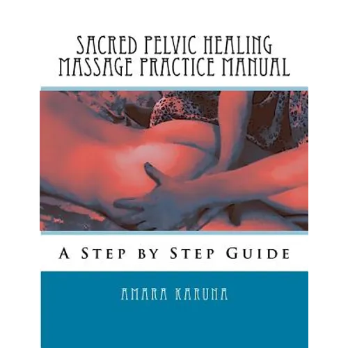 Sacred Pelvic Healing Massage Practice Manual: A Step by Step Guide - Paperback