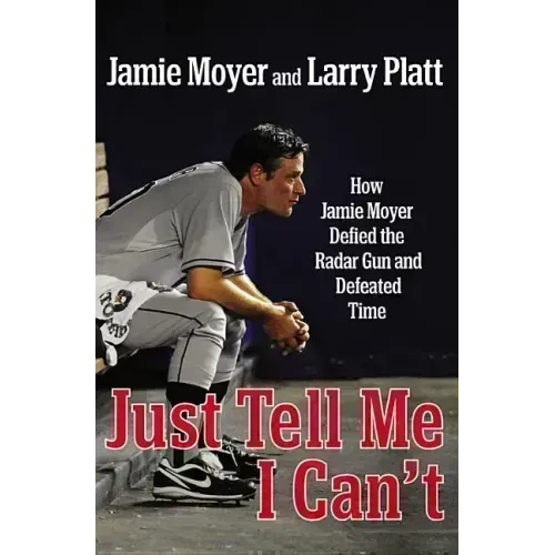 Just Tell Me I Can't: How Jamie Moyer Defied the Radar Gun and Defeated Time - Hardcover