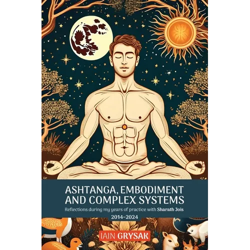 Ashtanga, Embodiment and Complex Systems: Reflections during my years of practice with Sharath Jois (2014-2024) - Paperback