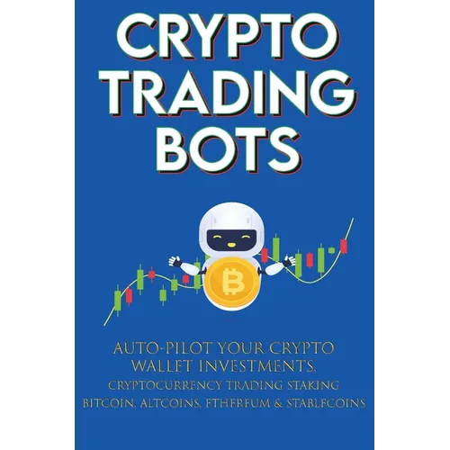 Crypto Trading Bots; Auto-pilot your Crypto Wallet Investments, Cryptocurrency Trading, Staking in Bitcoin, Altcoins, Ethereum & Stablecoins: Algorith - Paperback