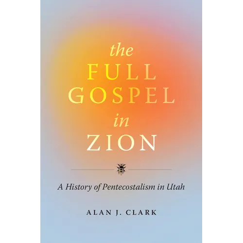 The Full Gospel in Zion: A History of Pentecostalism in Utah - Hardcover