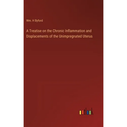 A Treatise on the Chronic Inflammation and Displacements of the Unimpregnated Uterus - Hardcover