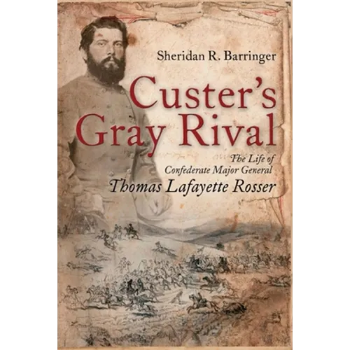 Custer's Gray Rival: The Life of Confederate Major General Thomas Lafayette Rosser - Paperback