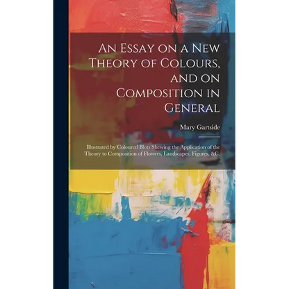 An Essay on a New Theory of Colours, and on Composition in General: Illustrated by Coloured Blots Shewing the Application of the Theory to Composition - Hardcover