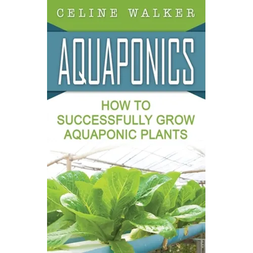 Aquaponics: How to Successfully Grow Aquaponic Plants - Paperback