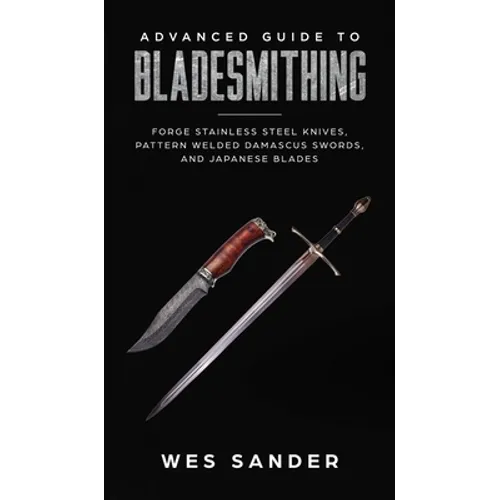 Advanced Guide to Bladesmithing: Forge Pattern Welded Damascus Swords, Japanese Blades, and Make Sword Scabbards - Hardcover