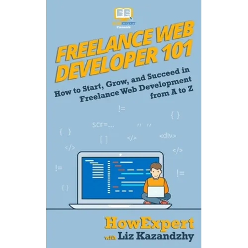 Freelance Web Developer 101: How to Start, Grow, and Succeed in Freelance Web Development from A to Z - Paperback