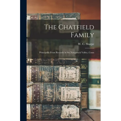 The Chatfield Family: Principally From Records in the Naugatuck Valley, Conn - Paperback