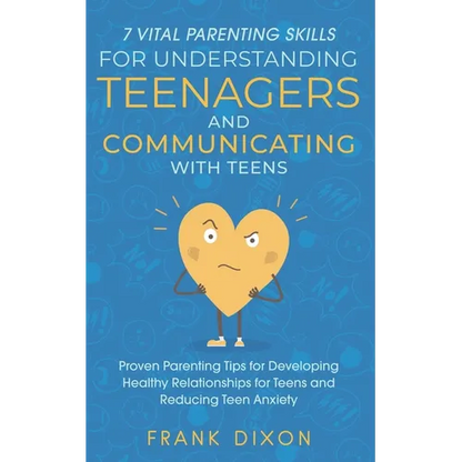 7 Vital Parenting Skills for Understanding Teenagers and Communicating with Teens: Proven Parenting Tips for Developing Healthy Relationships for Teen - Paperback
