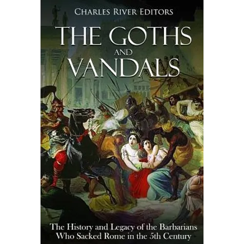 The Goths and Vandals: The History and Legacy of the Barbarians Who Sacked Rome in the 5th Century CE - Paperback