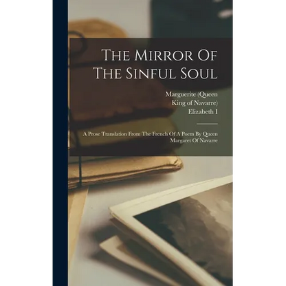The Mirror Of The Sinful Soul: A Prose Translation From The French Of A Poem By Queen Margaret Of Navarre - Hardcover