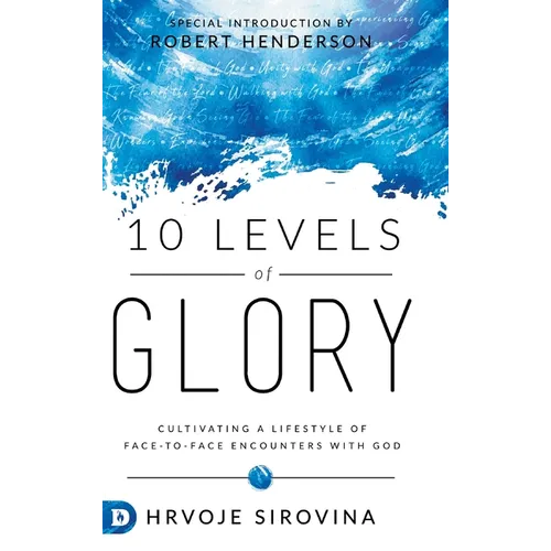 10 Levels of Glory: Cultivating a Lifestyle of Face-to-Face Encounters with God - Hardcover