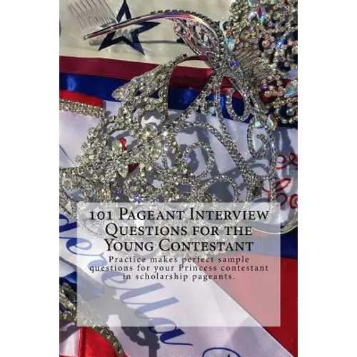 101 Pageant Interview Questions for the Young Contestant: Practice makes perfect sample questions for your Princess contestant in scholarship pageants - Paperback