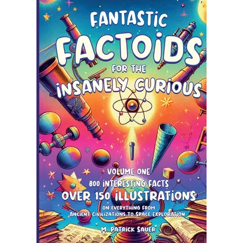 Fantastic Factoids for the Insanely Curious: A Collection of Strange, But True, and Often Unheard-Of Factoids That Will Blow Your Mind - Paperback