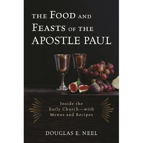 Food and Feasts of the Apostle Paul: Inside the Early Church-with Menus and Recipes - Hardcover