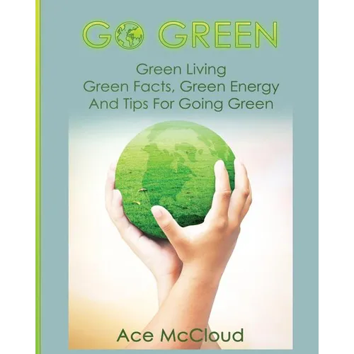 Go Green: Green Living: Green Facts, Green Energy And Tips For Going Green - Paperback