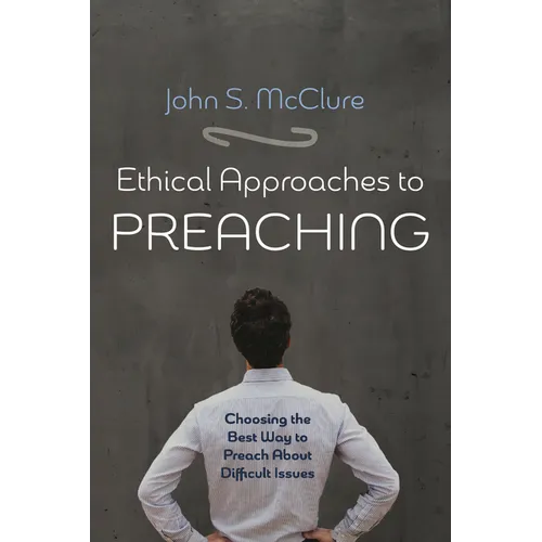 Ethical Approaches to Preaching: Choosing the Best Way to Preach about Difficult Issues - Hardcover