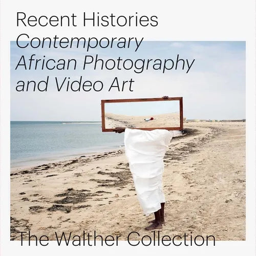 Recent Histories: Contemporary African Photography and Video Art from the Walther Collection - Hardcover
