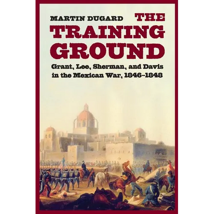 The Training Ground: Grant, Lee, Sherman, and Davis in the Mexican War, 1846-1848 - Paperback