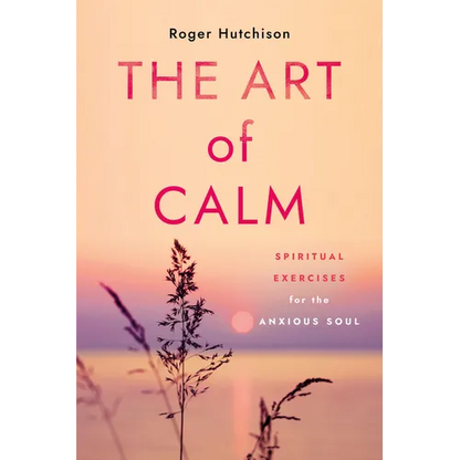 The Art of Calm: Spiritual Exercises for the Anxious Soul - Paperback