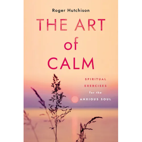 The Art of Calm: Spiritual Exercises for the Anxious Soul - Paperback