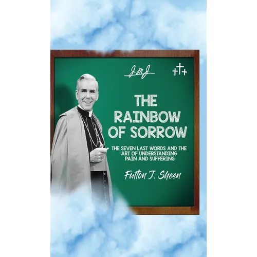 The Rainbow of Sorrow: The Seven Last Words and the Art of Understanding Pain and Suffering - Hardcover