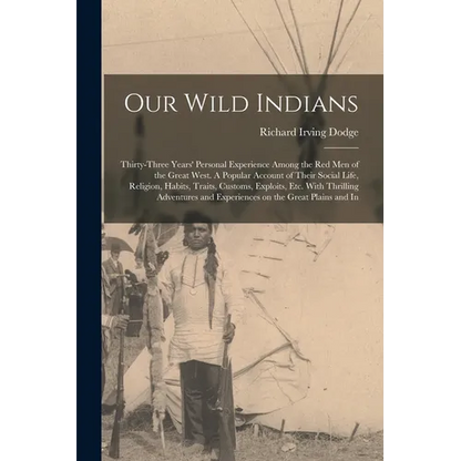 Our Wild Indians: Thirty-three Years' Personal Experience Among the red men of the Great West. A Popular Account of Their Social Life, R - Paperback