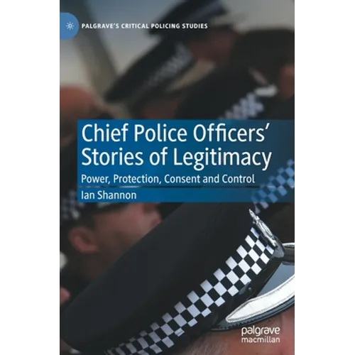 Chief Police Officers' Stories of Legitimacy: Power, Protection, Consent and Control - Hardcover